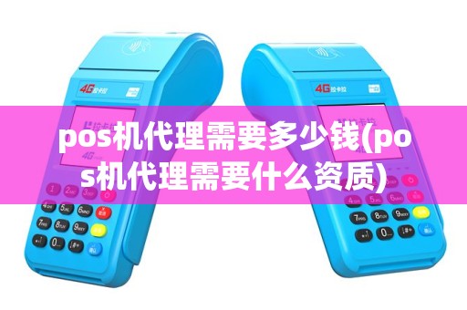 pos机代理需要多少钱(pos机代理需要什么资质)