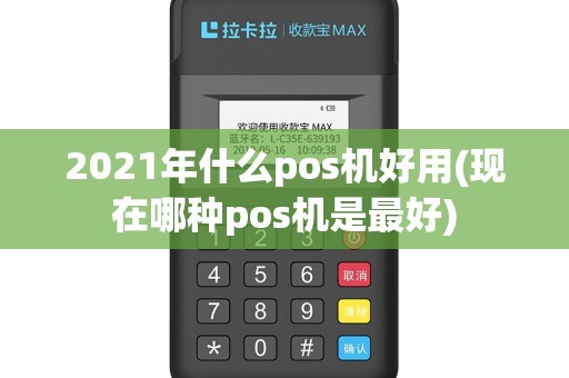 2021年什么pos机好用(现在哪种pos机是最好)