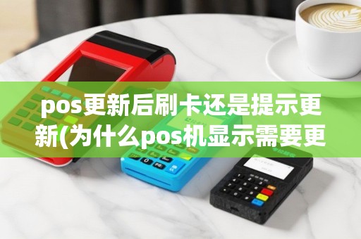 pos更新后刷卡还是提示更新(为什么pos机显示需要更新)