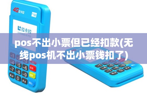 pos不出小票但已经扣款(无线pos机不出小票钱扣了)