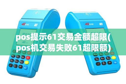 pos提示61交易金额超限(pos机交易失败61超限额)