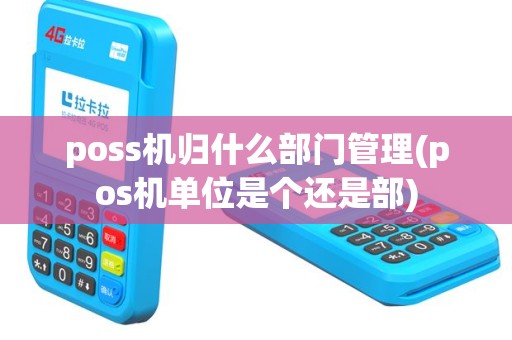 poss机归什么部门管理(pos机单位是个还是部)