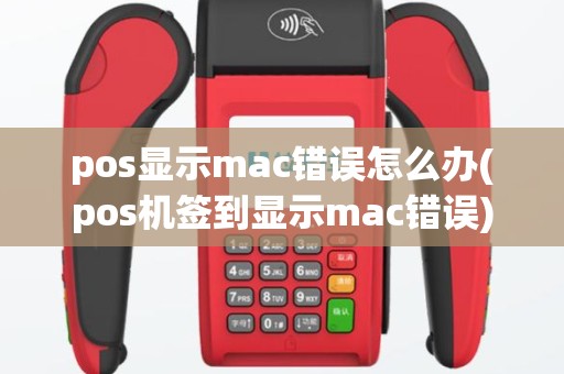 pos显示mac错误怎么办(pos机签到显示mac错误)
