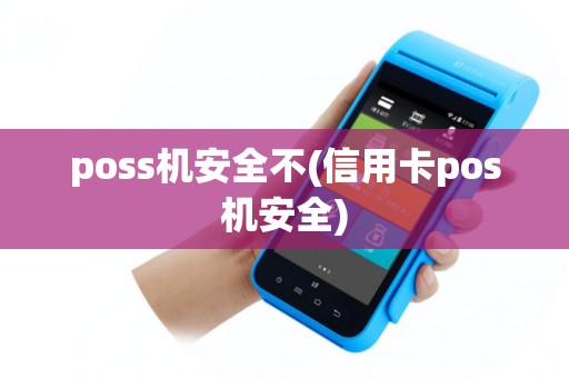 poss机安全不(信用卡pos机安全)