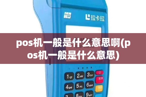 pos机一般是什么意思啊(pos机一般是什么意思)