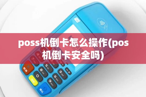poss机倒卡怎么操作(pos机倒卡安全吗)