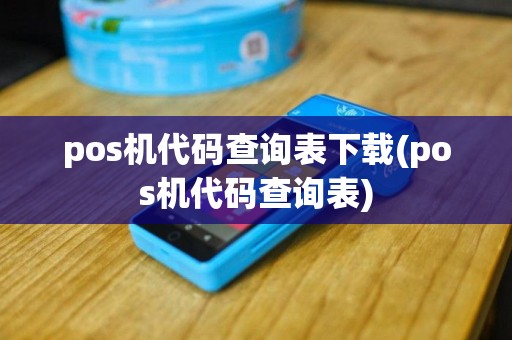 pos机代码查询表下载(pos机代码查询表)