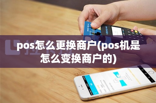 pos怎么更换商户(pos机是怎么变换商户的)