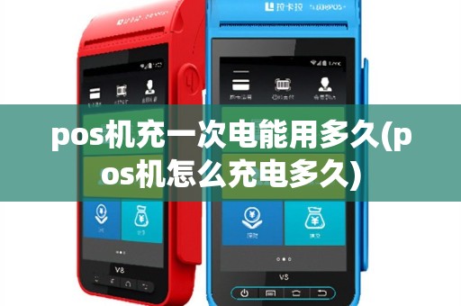 pos机充一次电能用多久(pos机怎么充电多久)