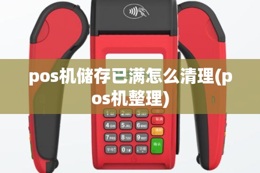 pos机储存已满怎么清理(pos机整理)