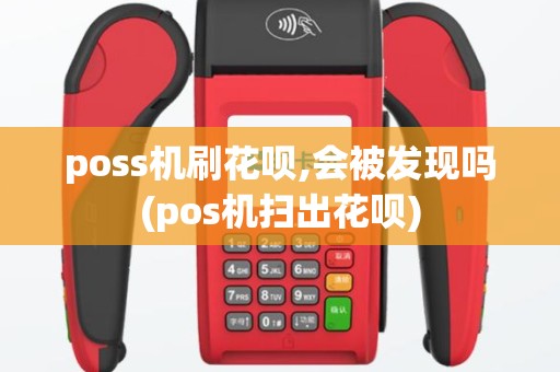 poss机刷花呗,会被发现吗(pos机扫出花呗)