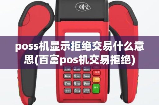 poss机显示拒绝交易什么意思(百富pos机交易拒绝)