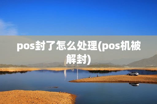 pos封了怎么处理(pos机被解封)