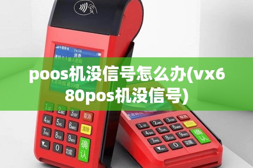 poos机没信号怎么办(vx680pos机没信号)