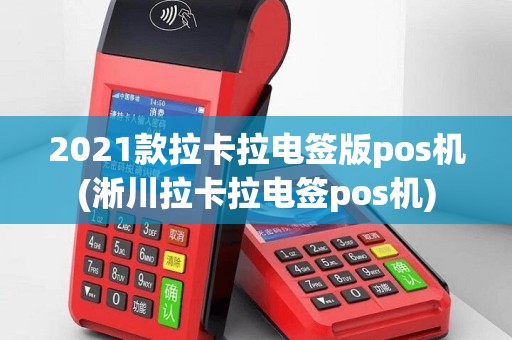 2021款拉卡拉电签版pos机(淅川拉卡拉电签pos机)