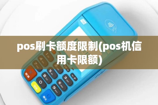 pos刷卡额度限制(pos机信用卡限额)