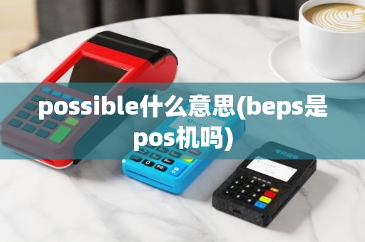 possible什么意思(beps是pos机吗)