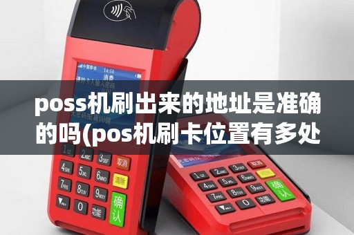poss机刷出来的地址是准确的吗(pos机刷卡位置有多处)