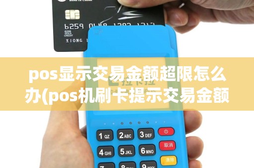pos显示交易金额超限怎么办(pos机刷卡提示交易金额超限)