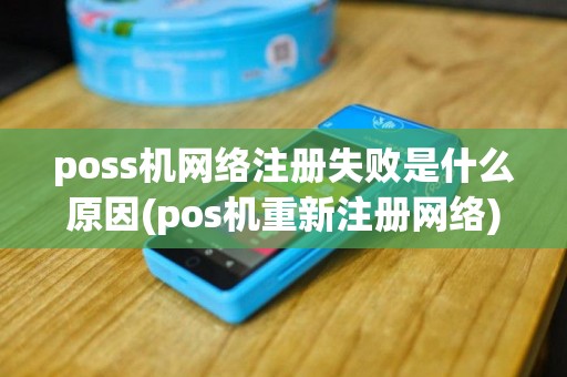poss机网络注册失败是什么原因(pos机重新注册网络)