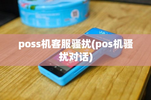 poss机客服骚扰(pos机骚扰对话)