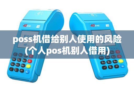 poss机借给别人使用的风险(个人pos机别人借用)