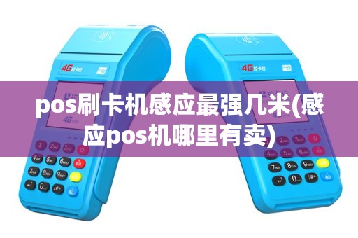 pos刷卡机感应最强几米(感应pos机哪里有卖)