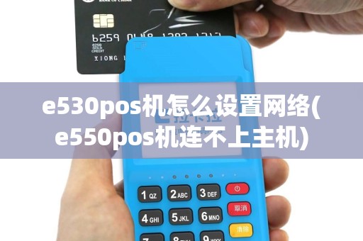 e530pos机怎么设置网络(e550pos机连不上主机)