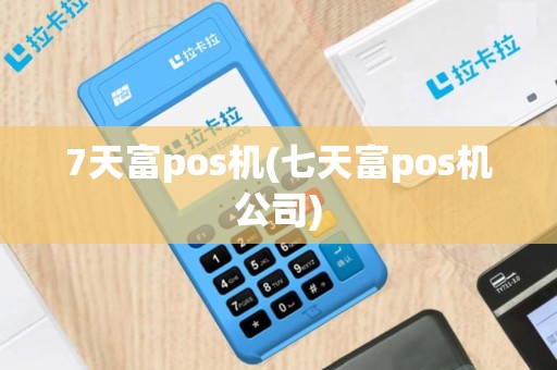 7天富pos机(七天富pos机公司)