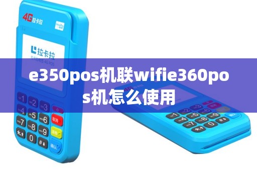 e350pos机联wifie360pos机怎么使用