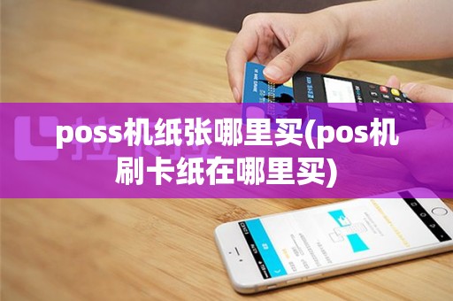 poss机纸张哪里买(pos机刷卡纸在哪里买)