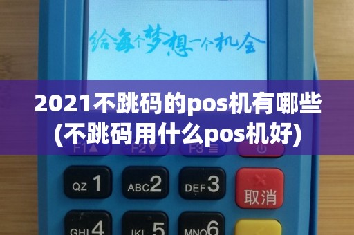2021不跳码的pos机有哪些(不跳码用什么pos机好)