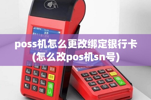 poss机怎么更改绑定银行卡(怎么改pos机sn号)