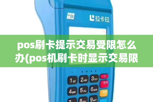 pos刷卡提示交易受限怎么办(pos机刷卡时显示交易限制)