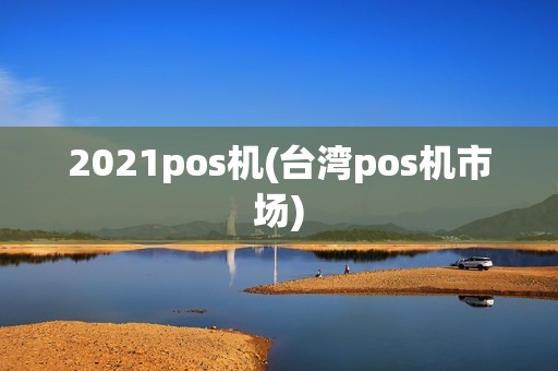 2021pos机(台湾pos机市场)