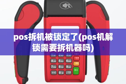 pos拆机被锁定了(pos机解锁需要拆机器吗)