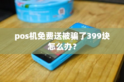 pos机免费送被骗了399块怎么办？