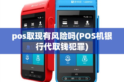 pos取现有风险吗(POS机银行代取钱犯罪)
