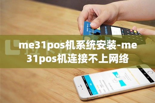 me31pos机系统安装-me31pos机连接不上网络