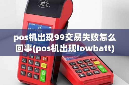 pos机出现99交易失败怎么回事(pos机出现lowbatt)