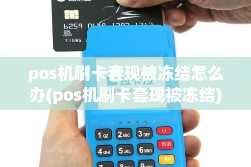 pos机刷卡套现被冻结怎么办(pos机刷卡套现被冻结)