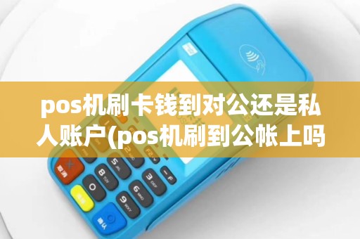 pos机刷卡钱到对公还是私人账户(pos机刷到公帐上吗)