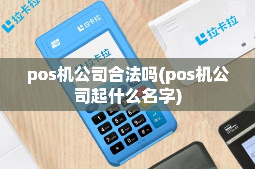pos机公司合法吗(pos机公司起什么名字)