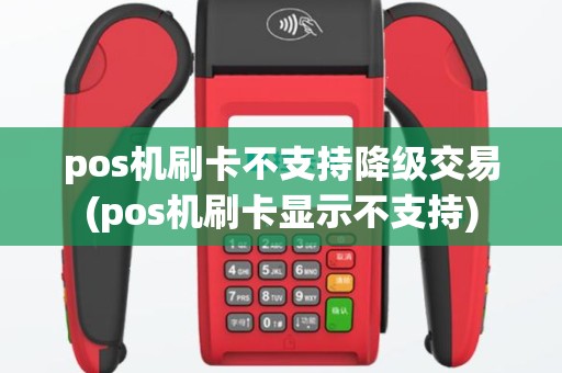 pos机刷卡不支持降级交易(pos机刷卡显示不支持)