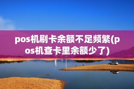 pos机刷卡余额不足频繁(pos机查卡里余额少了)