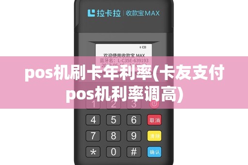 pos机刷卡年利率(卡友支付pos机利率调高)