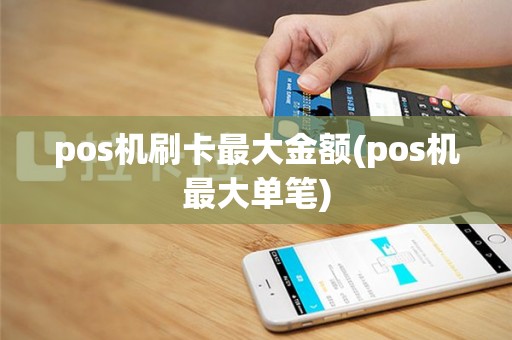 pos机刷卡最大金额(pos机最大单笔)