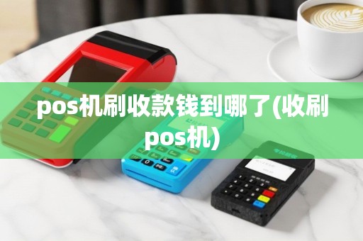 pos机刷收款钱到哪了(收刷pos机)