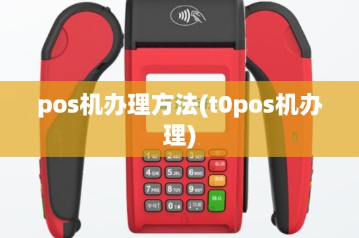 pos机办理方法(t0pos机办理)