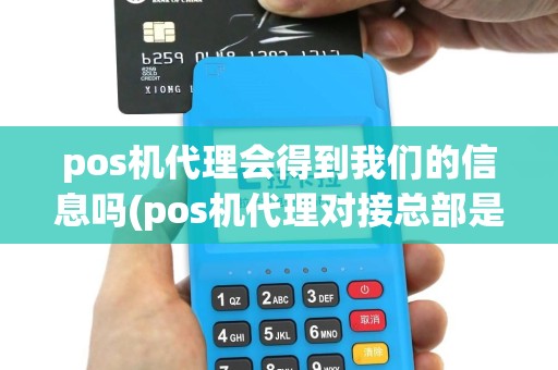 pos机代理会得到我们的信息吗(pos机代理对接总部是哪里)